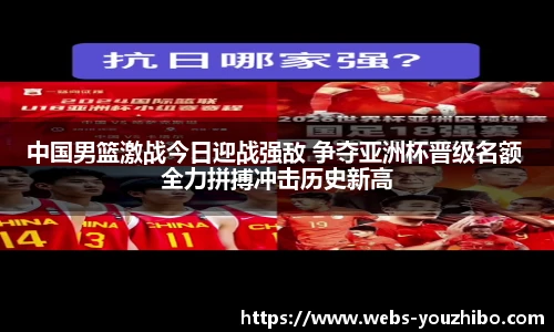 中国男篮激战今日迎战强敌 争夺亚洲杯晋级名额 全力拼搏冲击历史新高