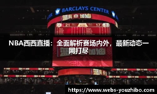 NBA西西直播：全面解析赛场内外，最新动态一网打尽