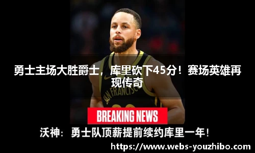 勇士主场大胜爵士,库里砍下45分!赛场英雄再现传奇