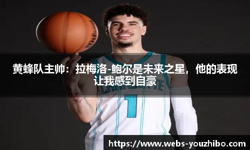 黄蜂队主帅:拉梅洛-鲍尔是未来之星,他的表现让我感到自豪