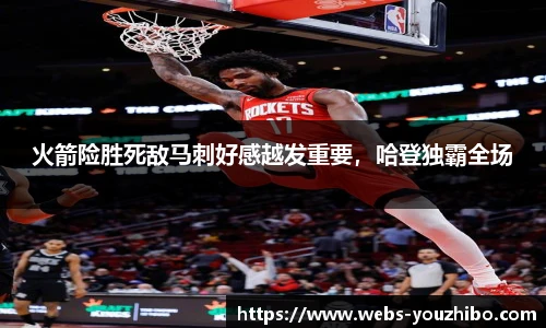 火箭险胜死敌马刺好感越发重要,哈登独霸全场