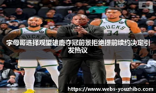 字母哥选择观望雄鹿夺冠前景拒绝提前续约决定引发热议