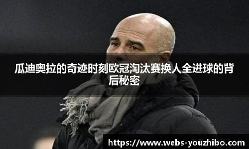瓜迪奥拉的奇迹时刻欧冠淘汰赛换人全进球的背后秘密