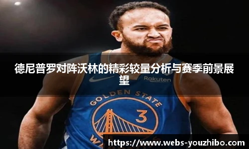 德尼普罗对阵沃林的精彩较量分析与赛季前景展望