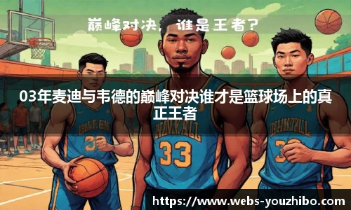 03年麦迪与韦德的巅峰对决谁才是篮球场上的真正王者