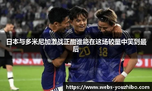 日本与多米尼加激战正酣谁能在这场较量中笑到最后