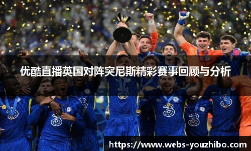 优酷直播英国对阵突尼斯精彩赛事回顾与分析