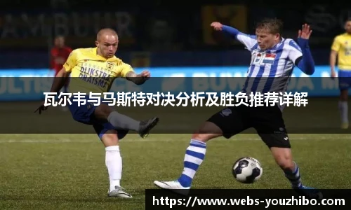瓦尔韦与马斯特对决分析及胜负推荐详解