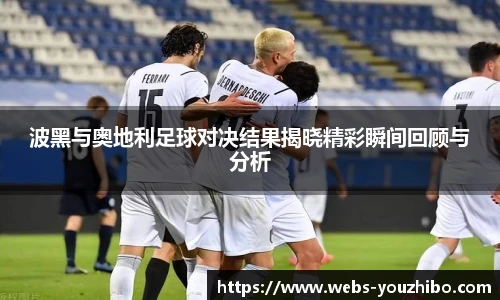 波黑与奥地利足球对决结果揭晓精彩瞬间回顾与分析