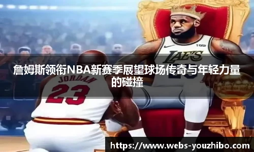 詹姆斯领衔NBA新赛季展望球场传奇与年轻力量的碰撞