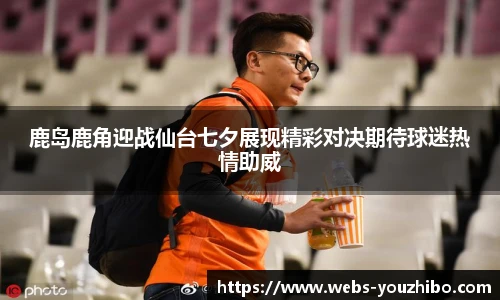 鹿岛鹿角迎战仙台七夕展现精彩对决期待球迷热情助威