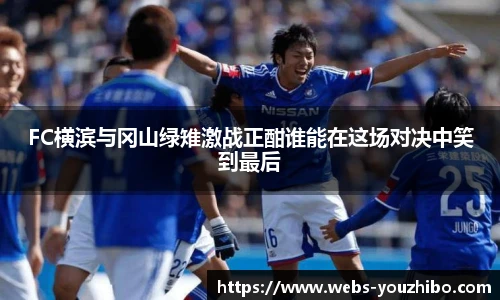FC横滨与冈山绿雉激战正酣谁能在这场对决中笑到最后