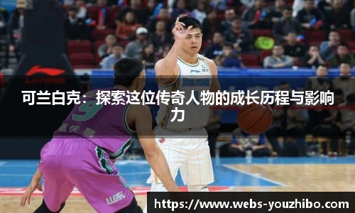 可兰白克：探索这位传奇人物的成长历程与影响力
