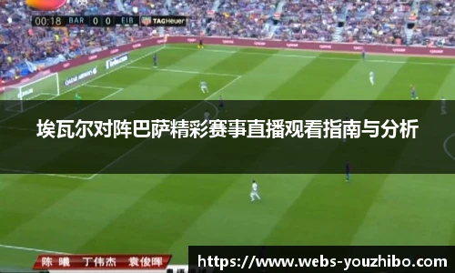 埃瓦尔对阵巴萨精彩赛事直播观看指南与分析