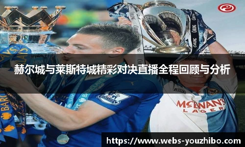 赫尔城与莱斯特城精彩对决直播全程回顾与分析