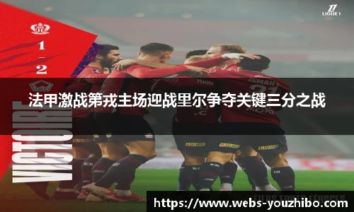 法甲激战第戎主场迎战里尔争夺关键三分之战