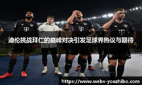迪伦挑战拜仁的巅峰对决引发足球界热议与期待
