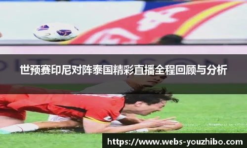 世预赛印尼对阵泰国精彩直播全程回顾与分析